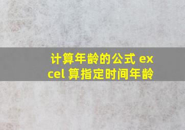 计算年龄的公式 excel 算指定时间年龄